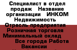 Специалист в отдел продаж › Название организации ­ ИНКОМ-Недвижимость › Отрасль предприятия ­ Розничная торговля › Минимальный оклад ­ 60 000 - Все города Работа » Вакансии   . Челябинская обл.,Снежинск г.